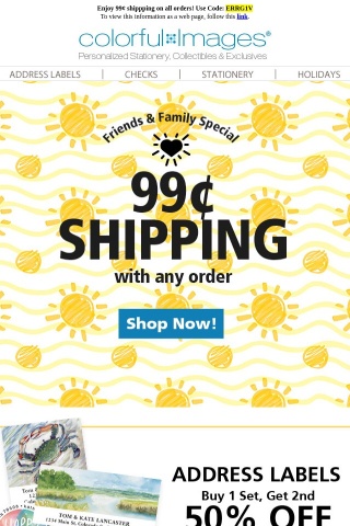 99¢ Shipping on ALL orders = Our Friends & Family Special!